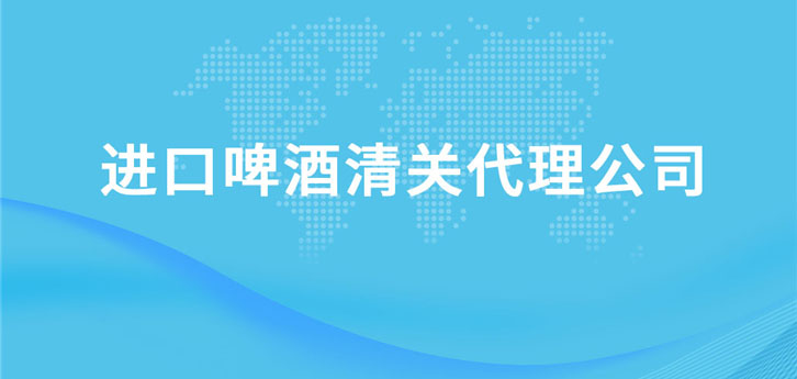 進口啤酒清關代理公司 進口啤酒清關代理公司