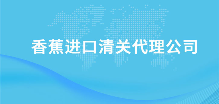 香蕉進口清關代理公司 香蕉進口清關代理公司