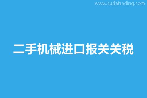 二手機械進口報關關稅舊機械進口報關稅率 二手機械進口報關關稅舊機械進口報關稅率